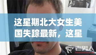北大女生美國失蹤案，深度解讀與觀點闡述最新進展