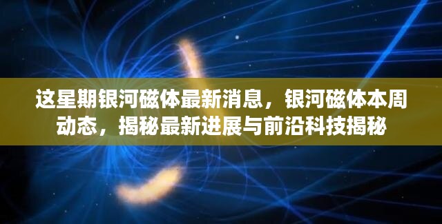 銀河磁體最新動態(tài)揭秘，本周進展與前沿科技探索速遞