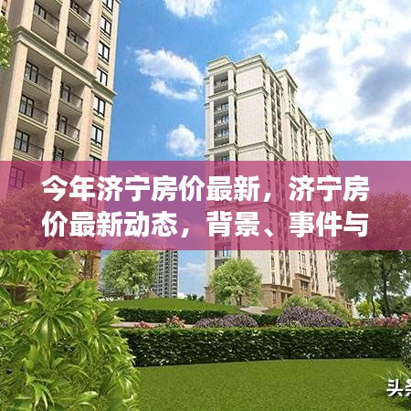 濟寧最新房價動態(tài)深度解析，背景、事件與地位一覽