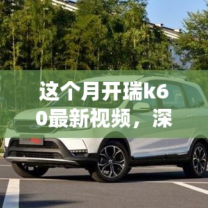 瑞風K60全面實力深度解析，最新視頻展現(xiàn)本月開瑞K60風采