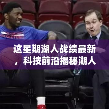 科技與籃球的完美融合，揭秘湖人智能助手背后的秘密武器與本周戰(zhàn)績最新動態(tài)