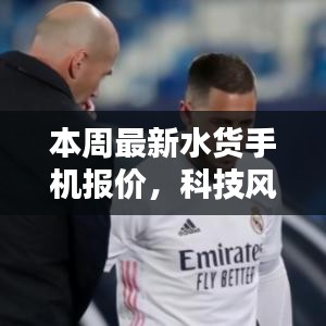 獨家解析，本周最新水貨手機報價與體驗，科技風潮再掀波瀾