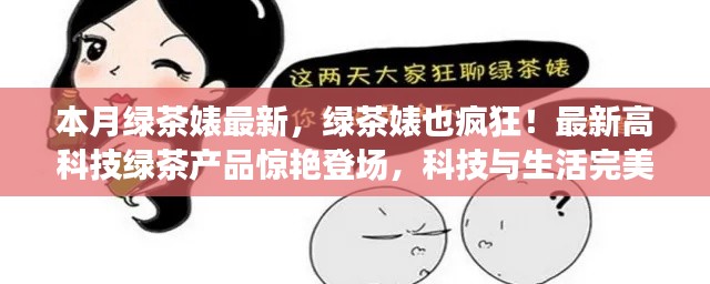 最新高科技綠茶產(chǎn)品驚艷登場(chǎng)，綠茶婊也瘋狂，科技與生活的完美融合！