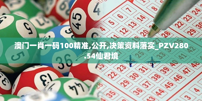 澳門一肖一碼100精準(zhǔn),公開(kāi),決策資料落實(shí)_PZV280.54仙君境