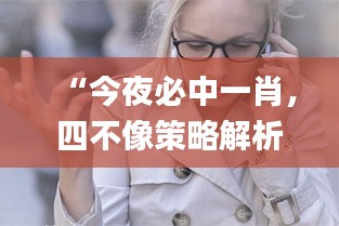 “今夜必中一肖，四不像策略解析_混沌神祗GHO138.83資源運用”
