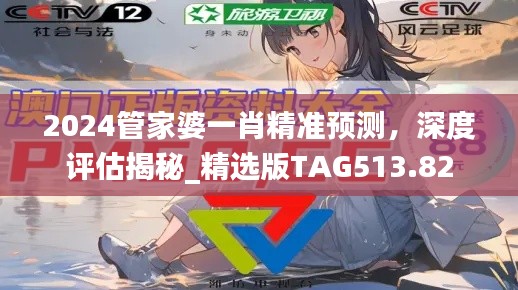 2024管家婆一肖精準(zhǔn)預(yù)測(cè)，深度評(píng)估揭秘_精選版TAG513.82