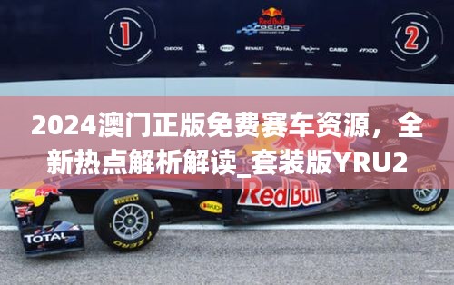 2024澳門正版免費賽車資源，全新熱點解析解讀_套裝版YRU275.14