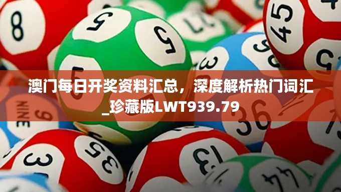 澳門每日開獎資料匯總，深度解析熱門詞匯_珍藏版LWT939.79