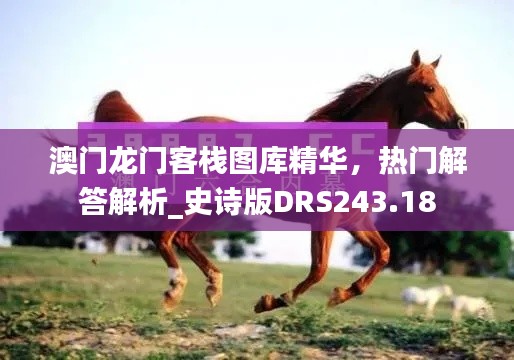 澳門龍門客棧圖庫(kù)精華，熱門解答解析_史詩(shī)版DRS243.18
