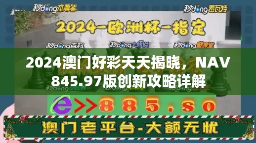 2024澳門好彩天天揭曉，NAV845.97版創(chuàng)新攻略詳解