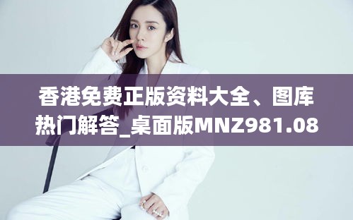 香港免費(fèi)正版資料大全、圖庫熱門解答_桌面版MNZ981.08版