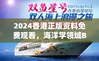 2024香港正版資料免費觀看，海洋學(xué)領(lǐng)域BHM953.43合輯直播