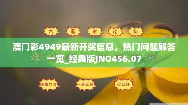 澳門彩4949最新開獎(jiǎng)信息，熱門問題解答一覽_經(jīng)典版JNO456.07