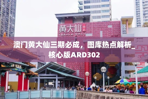 澳門黃大仙三期必成，圖庫(kù)熱點(diǎn)解析_核心版ARD302