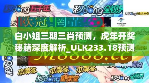 白小姐三期三肖預測，虎年開獎秘籍深度解析_ULK233.18預測版