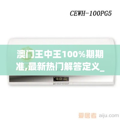 澳門(mén)王中王100%期期準(zhǔn),最新熱門(mén)解答定義_參與版VFR463.92