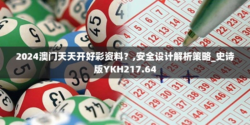 2024澳門天天開好彩資料？,安全設(shè)計解析策略_史詩版YKH217.64