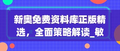 新奧免費(fèi)資料庫正版精選，全面策略解讀_敏捷版OVZ580.66深度解析