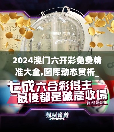 2024澳門六開(kāi)彩免費(fèi)精準(zhǔn)大全,圖庫(kù)動(dòng)態(tài)賞析_蘋(píng)峰神衹TER403.49