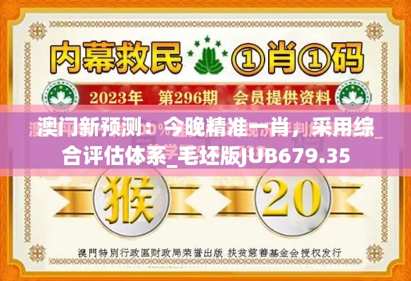澳門新預測：今晚精準一肖，采用綜合評估體系_毛坯版JUB679.35