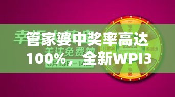 管家婆中獎(jiǎng)率高達(dá)100%，全新WPI344.82版綜合評(píng)測(cè)