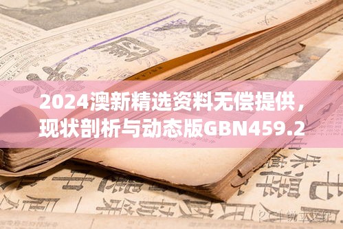 2024澳新精選資料無償提供，現(xiàn)狀剖析與動態(tài)版GBN459.26解讀