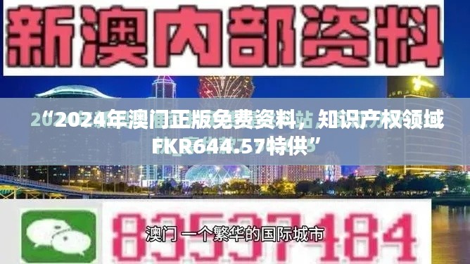 “2024年澳門正版免費資料，知識產(chǎn)權(quán)領(lǐng)域FKR644.57特供”