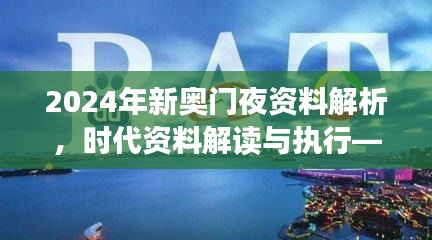 2024年新奧門夜資料解析，時(shí)代資料解讀與執(zhí)行——學(xué)院版FLC580.03