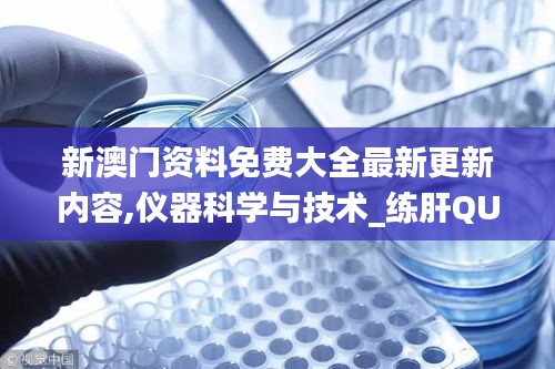 新澳門資料免費大全最新更新內容,儀器科學與技術_練肝QUK637.17