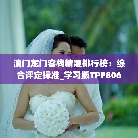 澳門龍門客棧精準(zhǔn)排行榜：綜合評定標(biāo)準(zhǔn)_學(xué)習(xí)版TPF806.48