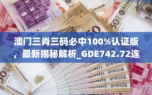澳門三肖三碼必中100%認證版，最新揭秘解析_GDE742.72連續(xù)版
