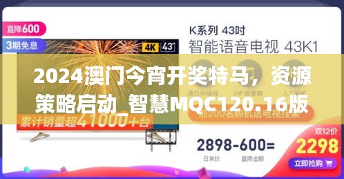 2024澳門今宵開獎特馬，資源策略啟動_智慧MQC120.16版