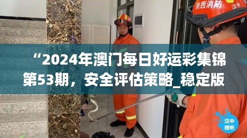 “2024年澳門每日好運(yùn)彩集錦第53期，安全評(píng)估策略_穩(wěn)定版HKF693.78”