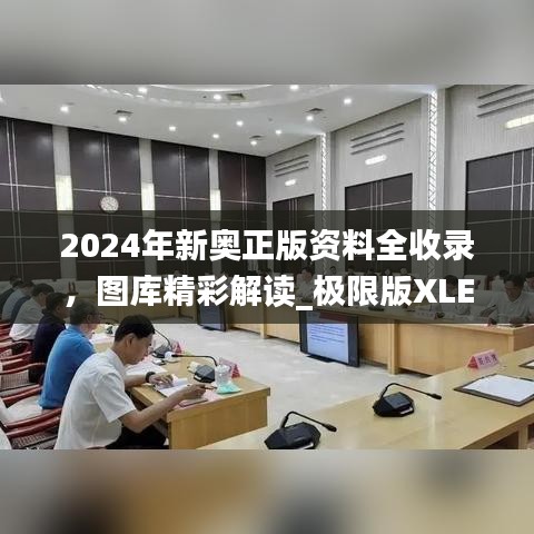 2024年新奧正版資料全收錄，圖庫精彩解讀_極限版XLE793.91