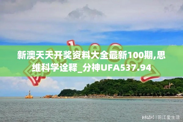新澳天天開(kāi)獎(jiǎng)資料大全最新100期,思維科學(xué)詮釋_分神UFA537.94