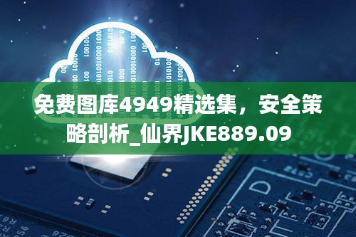 免費(fèi)圖庫4949精選集，安全策略剖析_仙界JKE889.09