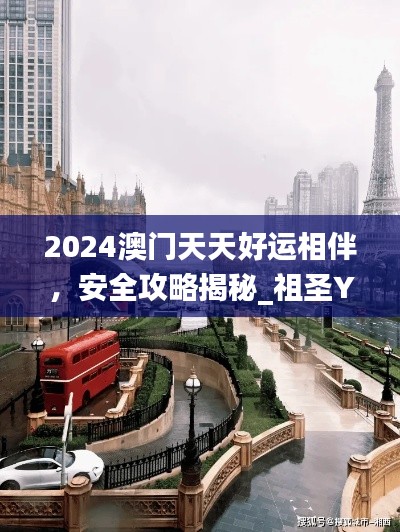 2024澳門天天好運(yùn)相伴，安全攻略揭秘_祖圣YKU629.14