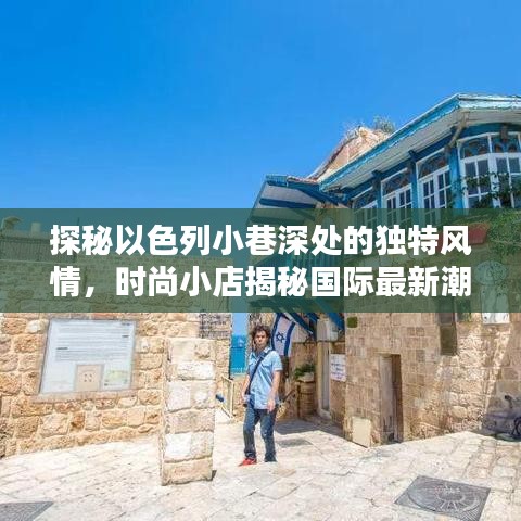 探秘以色列小巷深處的獨(dú)特風(fēng)情，時尚小店揭秘國際最新潮流