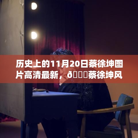 歷史上的11月20日，蔡徐坤風尚與最新科技革新的交匯——高清圖片與重磅科技產(chǎn)品回顧