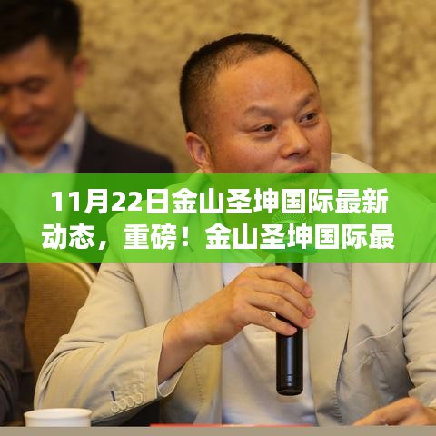 金山圣坤國(guó)際11月22日全新動(dòng)態(tài)揭秘，開啟嶄新篇章