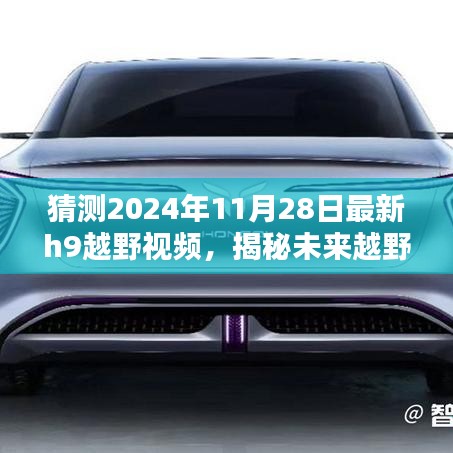 揭秘未來越野風采，預測2024年最新H9越野視頻概覽與猜測揭秘