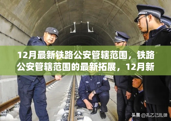 鐵路公安管轄范圍的新拓展與深度解讀，12月最新篇章下的鐵路警務(wù)變革