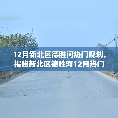 揭秘新北區(qū)德勝河12月規(guī)劃熱點(diǎn)，深度解讀規(guī)劃要點(diǎn)