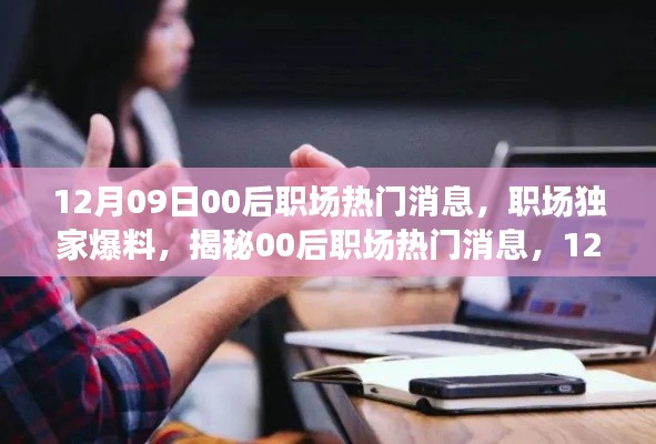 獨(dú)家爆料，揭秘12月09日最新00后職場熱門消息，新鮮出爐的職場內(nèi)幕！