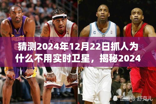 揭秘，為何未來抓人行動不依賴實時衛(wèi)星技術(shù)？揭秘2024年12月22日的抓人行動背后的原因。