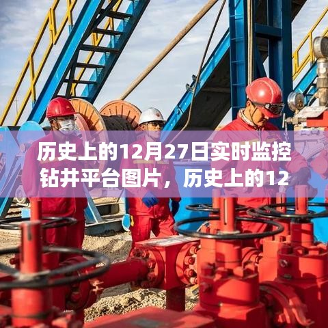 歷史上的12月27日鉆井平臺實時監(jiān)控圖片，深度解析與用戶體驗評測揭秘當(dāng)日鉆井實況瞬間體驗報告出爐！