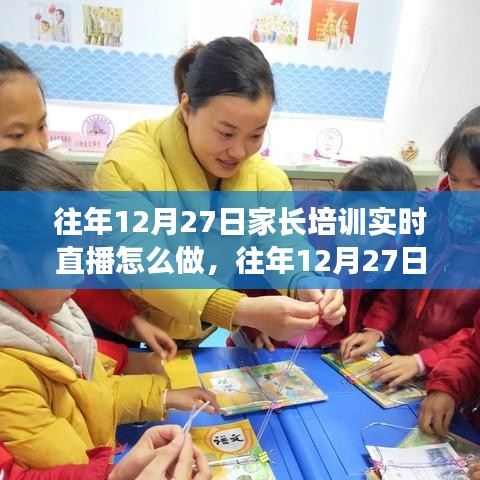 往年12月27日家長培訓(xùn)實(shí)時(shí)直播實(shí)踐指南，三大要點(diǎn)深度解析與操作指南