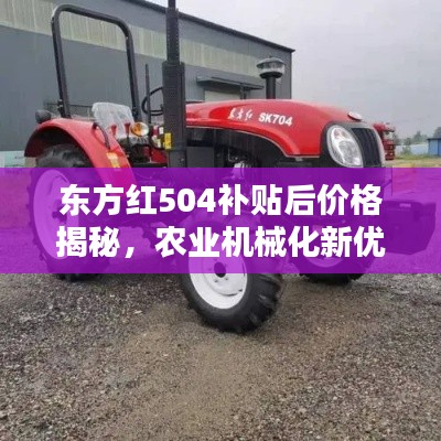 東方紅504補貼后價格揭秘，農(nóng)業(yè)機械化新優(yōu)選