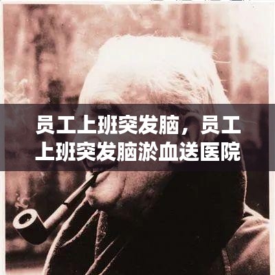 員工上班突發(fā)腦，員工上班突發(fā)腦淤血送醫(yī)院救治后死亡 