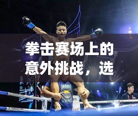 拳擊賽場上的意外挑戰(zhàn)，選手受傷背后的故事
